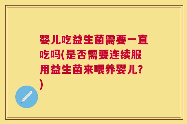 婴儿吃益生菌需要一直吃吗(是否需要连续服用益生菌来喂养婴儿？)