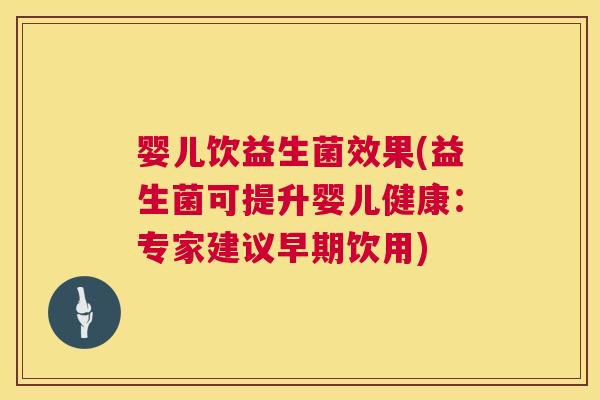 婴儿饮益生菌效果(益生菌可提升婴儿健康：专家建议早期饮用)