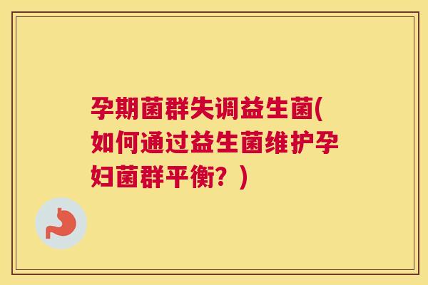 孕期菌群失调益生菌(如何通过益生菌维护孕妇菌群平衡？)