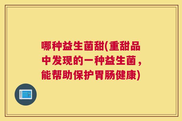 哪种益生菌甜(重甜品中发现的一种益生菌，能帮助保护胃肠健康)