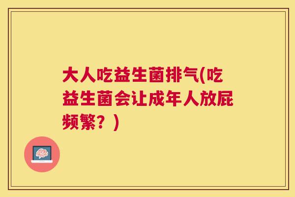 大人吃益生菌排气(吃益生菌会让成年人放屁频繁？)