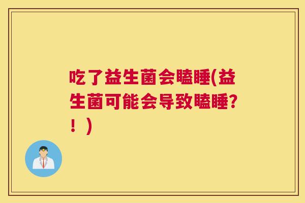 吃了益生菌会瞌睡(益生菌可能会导致瞌睡？！)