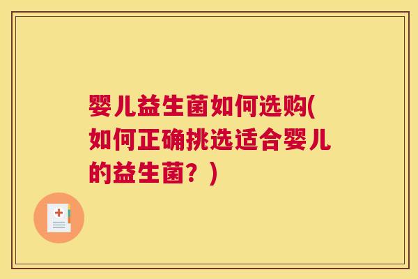 婴儿益生菌如何选购(如何正确挑选适合婴儿的益生菌？)