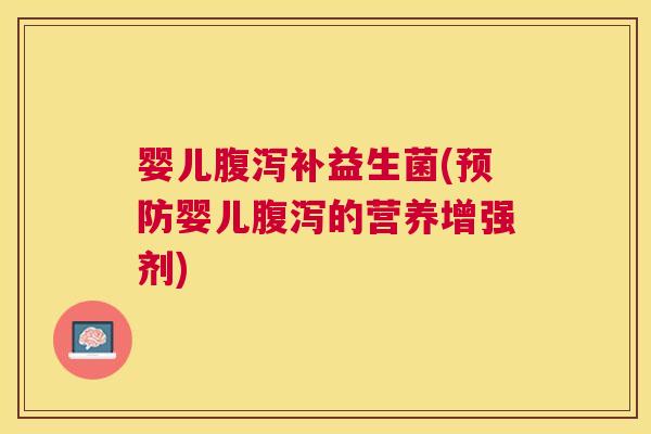 婴儿腹泻补益生菌(预防婴儿腹泻的营养增强剂)