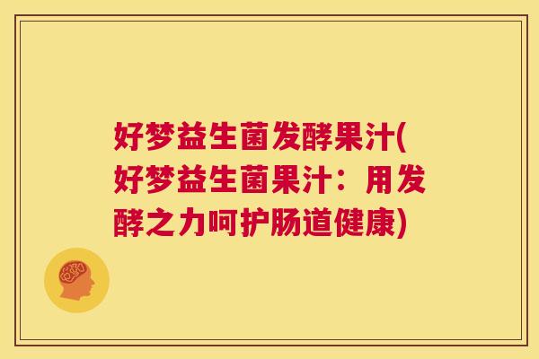 好梦益生菌发酵果汁(好梦益生菌果汁：用发酵之力呵护肠道健康)