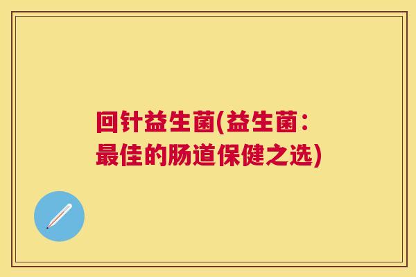 回针益生菌(益生菌：最佳的肠道保健之选)