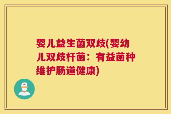 婴儿益生菌双歧(婴幼儿双歧杆菌：有益菌种维护肠道健康)