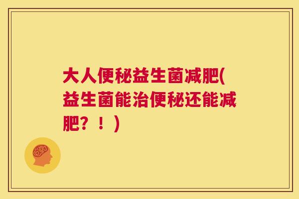 大人便秘益生菌减肥(益生菌能治便秘还能减肥？！)