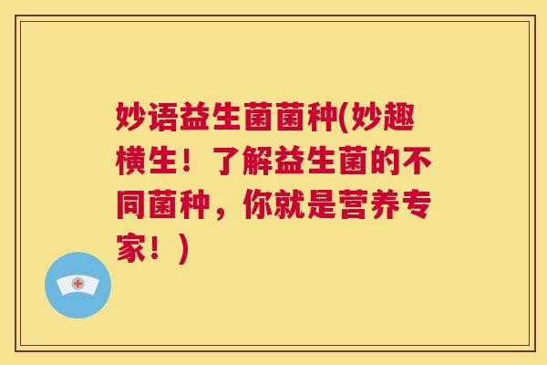 妙语益生菌菌种(妙趣横生！了解益生菌的不同菌种，你就是营养专家！)