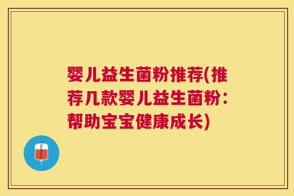 婴儿益生菌粉推荐(推荐几款婴儿益生菌粉：帮助宝宝健康成长)