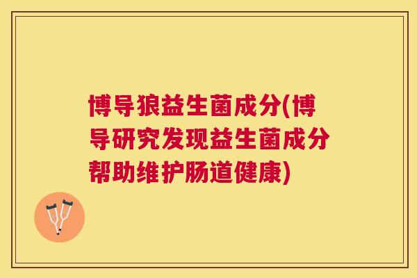 博导狼益生菌成分(博导研究发现益生菌成分帮助维护肠道健康)