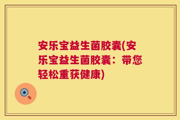 安乐宝益生菌胶囊(安乐宝益生菌胶囊：带您轻松重获健康)