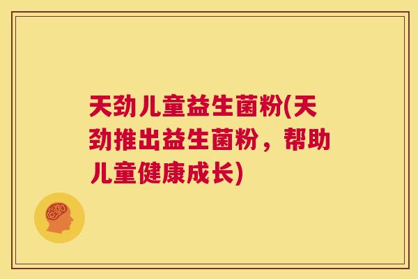 天劲儿童益生菌粉(天劲推出益生菌粉，帮助儿童健康成长)