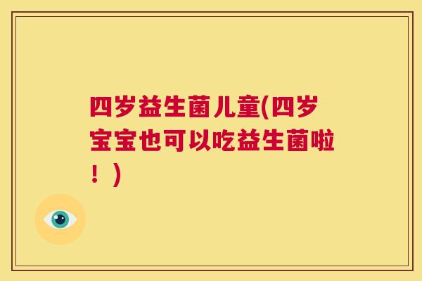 四岁益生菌儿童(四岁宝宝也可以吃益生菌啦！)