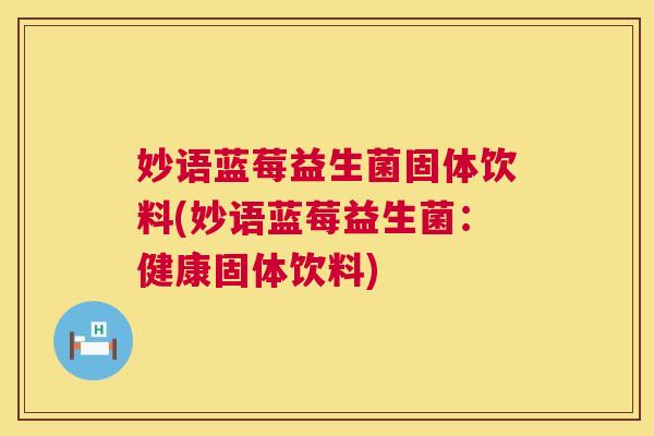 妙语蓝莓益生菌固体饮料(妙语蓝莓益生菌：健康固体饮料)