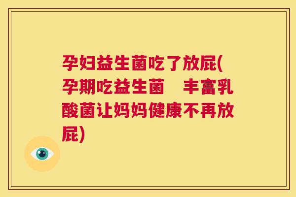 孕妇益生菌吃了放屁(孕期吃益生菌　丰富乳酸菌让妈妈健康不再放屁)