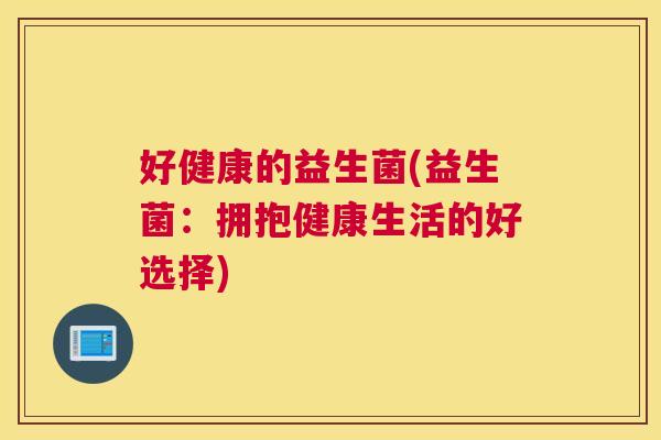 好健康的益生菌(益生菌：拥抱健康生活的好选择)