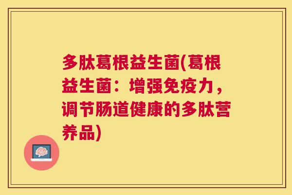 多肽葛根益生菌(葛根益生菌：增强免疫力，调节肠道健康的多肽营养品)
