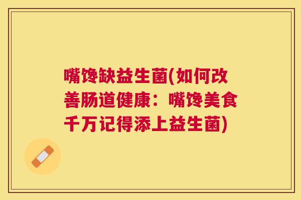 嘴馋缺益生菌(如何改善肠道健康：嘴馋美食千万记得添上益生菌)