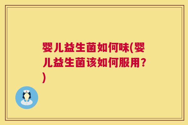 婴儿益生菌如何味(婴儿益生菌该如何服用？)