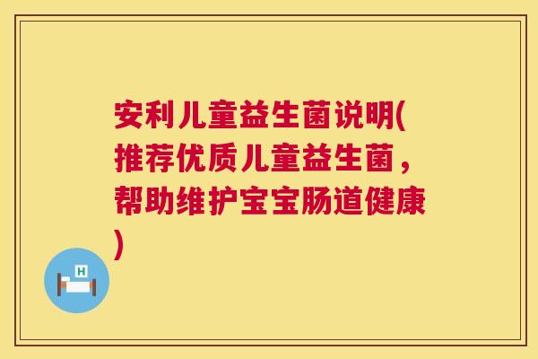 安利儿童益生菌说明(推荐优质儿童益生菌，帮助维护宝宝肠道健康)