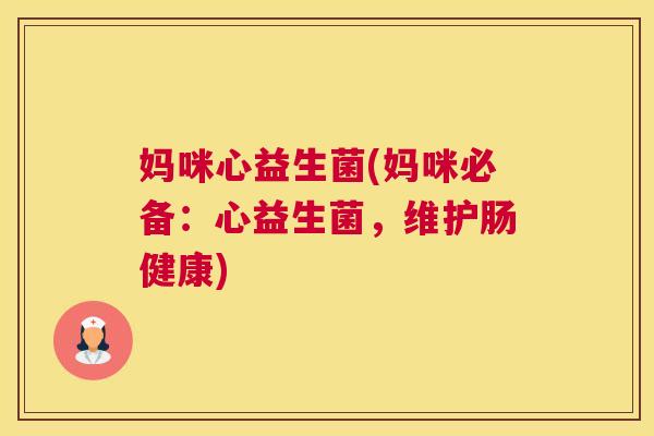 妈咪心益生菌(妈咪必备：心益生菌，维护肠健康)