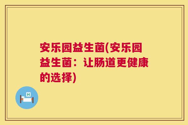安乐园益生菌(安乐园益生菌：让肠道更健康的选择)