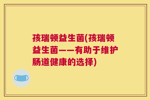 孩瑞顿益生菌(孩瑞顿益生菌——有助于维护肠道健康的选择)