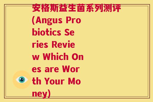 安格斯益生菌系列测评(Angus Probiotics Series Review Which Ones are Worth Your Money)