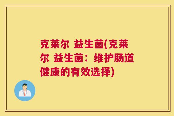 克莱尔 益生菌(克莱尔 益生菌：维护肠道健康的有效选择)