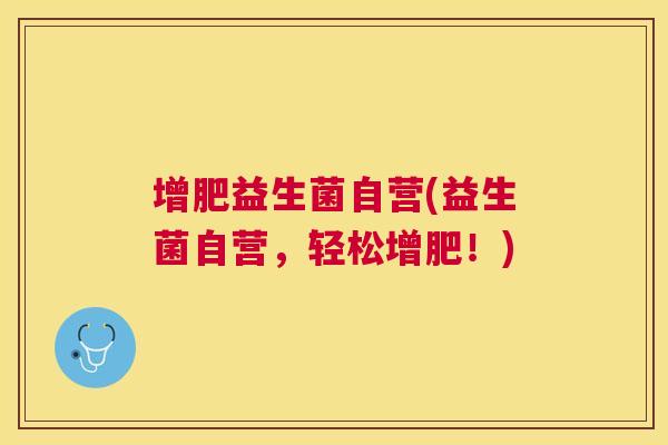 增肥益生菌自营(益生菌自营，轻松增肥！)