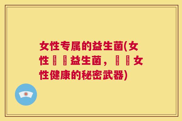 女性专属的益生菌(女性專屬益生菌，維護女性健康的秘密武器)