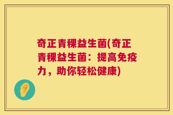 奇正青稞益生菌(奇正青稞益生菌：提高免疫力，助你轻松健康)