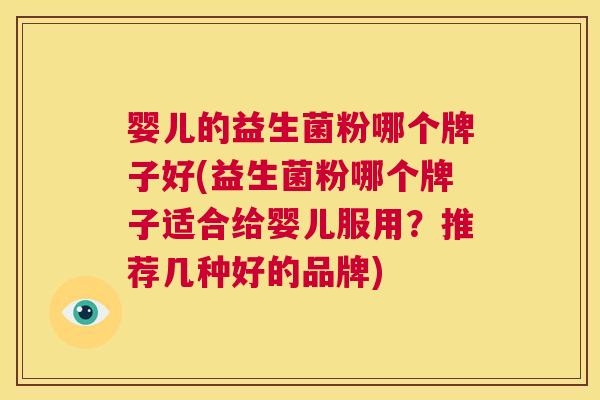 婴儿的益生菌粉哪个牌子好(益生菌粉哪个牌子适合给婴儿服用？推荐几种好的品牌)