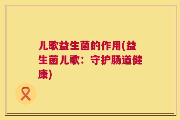 儿歌益生菌的作用(益生菌儿歌：守护肠道健康)