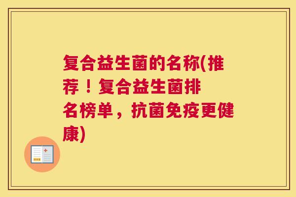 复合益生菌的名称(推荐 ! 复合益生菌排名榜单，抗菌免疫更健康)