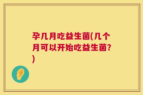 孕几月吃益生菌(几个月可以开始吃益生菌？)