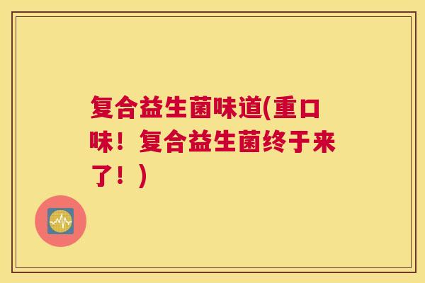 复合益生菌味道(重口味！复合益生菌终于来了！)
