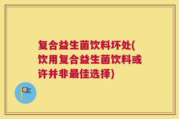 复合益生菌饮料坏处(饮用复合益生菌饮料或许并非最佳选择)