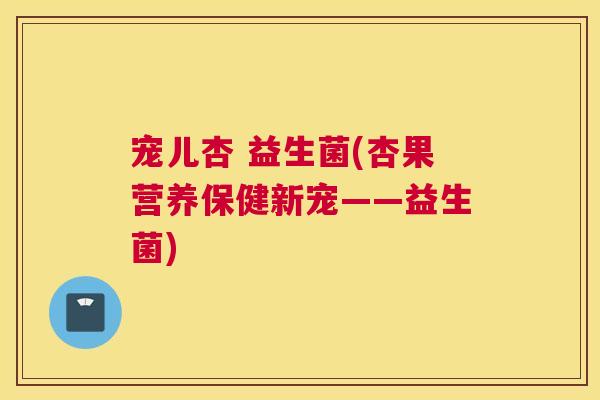 宠儿杏 益生菌(杏果营养保健新宠——益生菌)