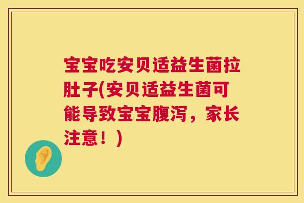 宝宝吃安贝适益生菌拉肚子(安贝适益生菌可能导致宝宝腹泻，家长注意！)
