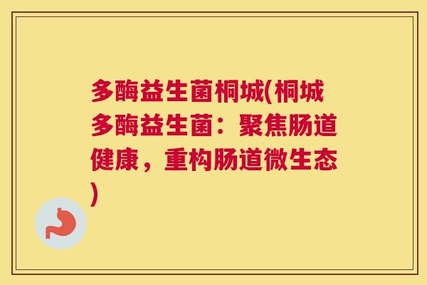 多酶益生菌桐城(桐城多酶益生菌：聚焦肠道健康，重构肠道微生态)
