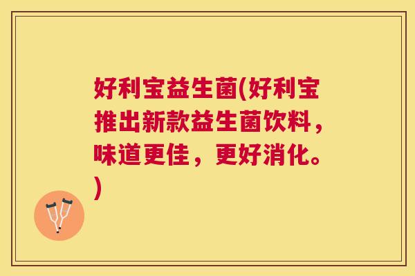 好利宝益生菌(好利宝推出新款益生菌饮料，味道更佳，更好消化。)