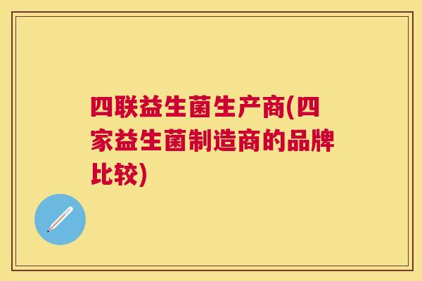 四联益生菌生产商(四家益生菌制造商的品牌比较)
