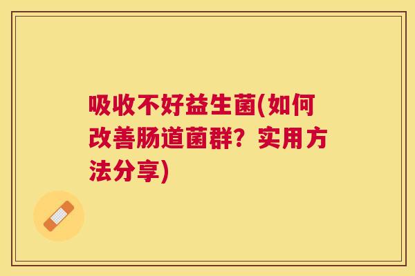 吸收不好益生菌(如何改善肠道菌群？实用方法分享)