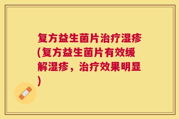 复方益生菌片治疗湿疹(复方益生菌片有效缓解湿疹，治疗效果明显)
