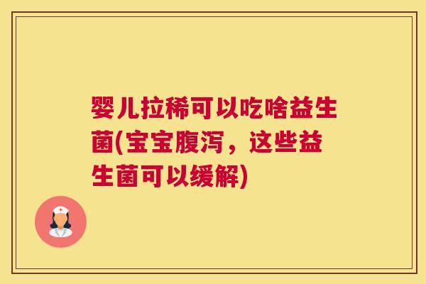 婴儿拉稀可以吃啥益生菌(宝宝腹泻，这些益生菌可以缓解)