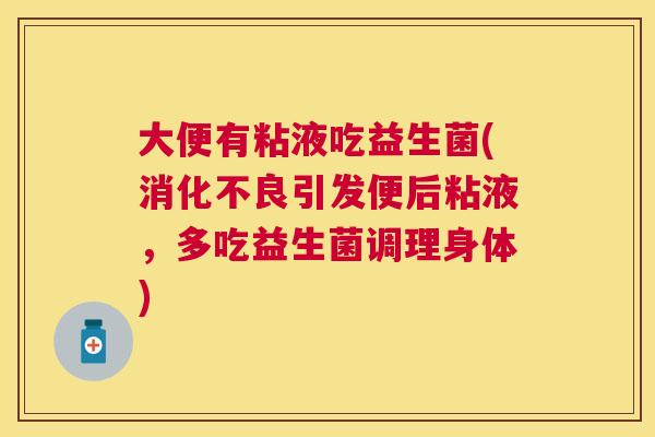 大便有粘液吃益生菌(消化不良引发便后粘液，多吃益生菌调理身体)