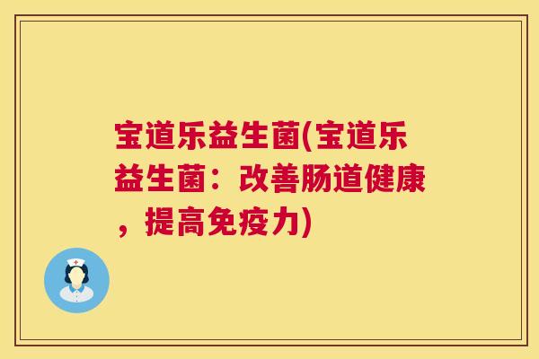 宝道乐益生菌(宝道乐益生菌：改善肠道健康，提高免疫力)