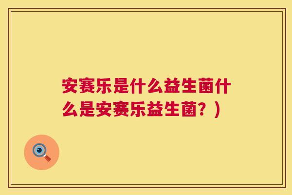 安赛乐是什么益生菌什么是安赛乐益生菌？)